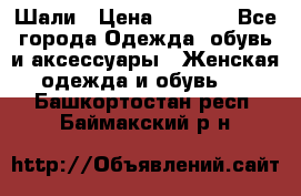 Шали › Цена ­ 3 000 - Все города Одежда, обувь и аксессуары » Женская одежда и обувь   . Башкортостан респ.,Баймакский р-н